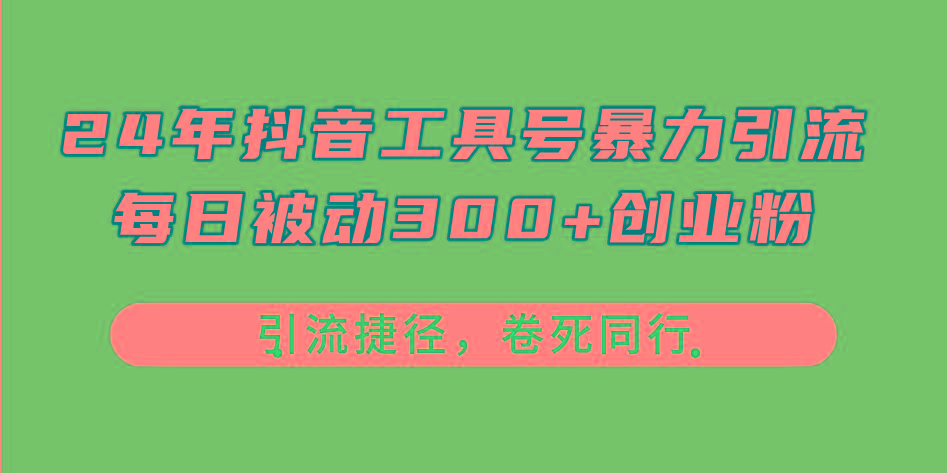 24年抖音工具号暴力引流，每日被动300+创业粉，创业粉捷径，卷死同行 - 小毅网创-小毅网创