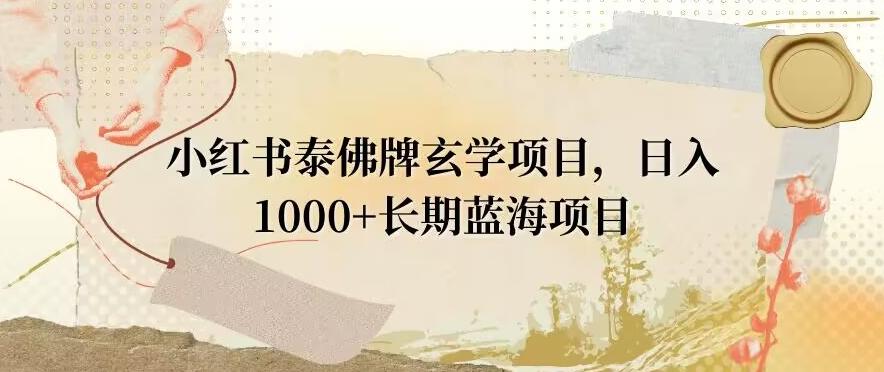 小红书泰佛牌玄学项目，日入1000+，打破传统，长期蓝海项目 - 小毅网创-小毅网创
