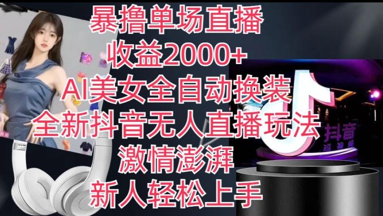 全新抖音无人直播玩法，AI美女全自动换装，激情澎湃，新人轻松上手，暴撸单场直播2k+【揭秘】 - 小毅网创-小毅网创