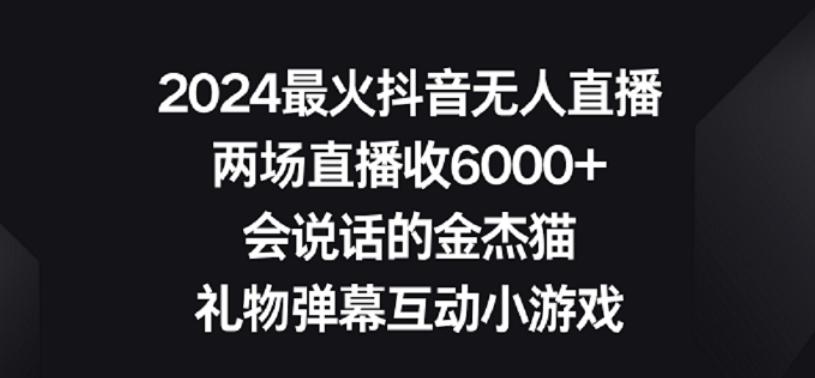 2024最火抖音无人直播，两场直播收6000+，礼物弹幕互动小游戏【揭秘】-小毅网创