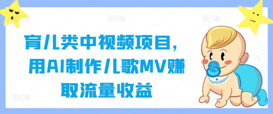 育儿类中视频项目，用AI制作儿歌MV赚取流量收益-小毅网创
