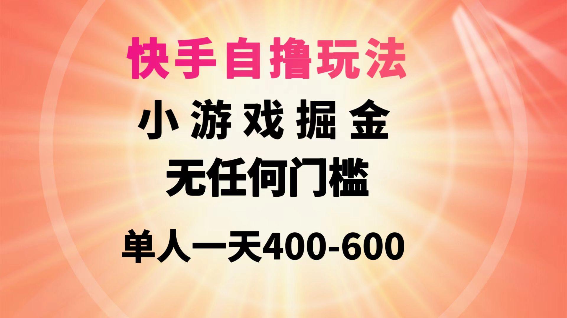 (9712期)快手自撸玩法小游戏掘金无任何门槛单人一天400-600 - 小毅网创-小毅网创