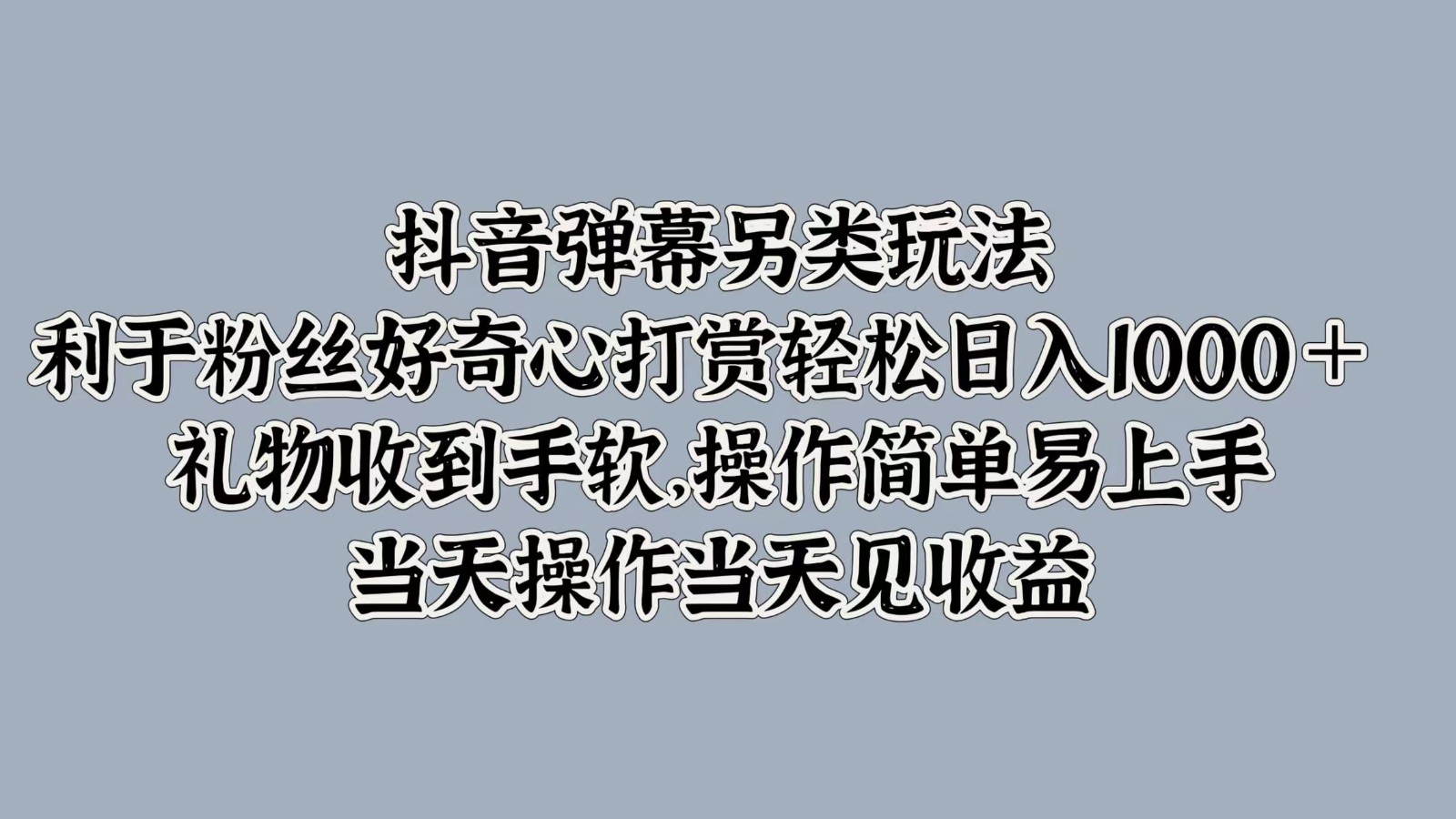 抖音弹幕另类玩法，利于粉丝好奇心打赏轻松日入1000＋ 礼物收到手软，操作简单 - 小毅网创-小毅网创