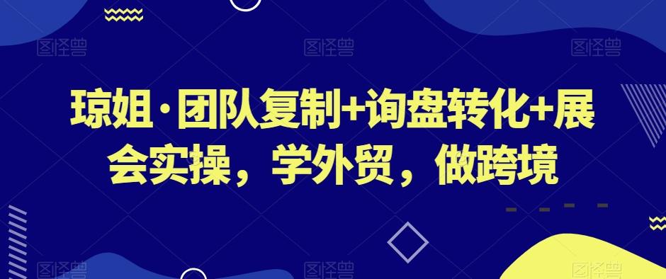 琼姐·团队复制+询盘转化+展会实操，学外贸，做跨境-小毅网创