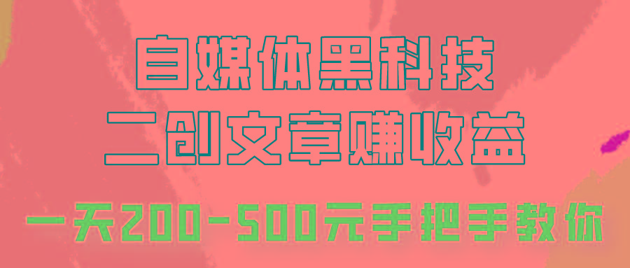 自媒体黑科技:二创文章做收益,一天200-500元,手把手教你! - 小毅网创-小毅网创