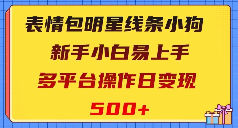 表情包明星线条小狗,新手小白易上手,多平台操作日变现500+【揭秘】