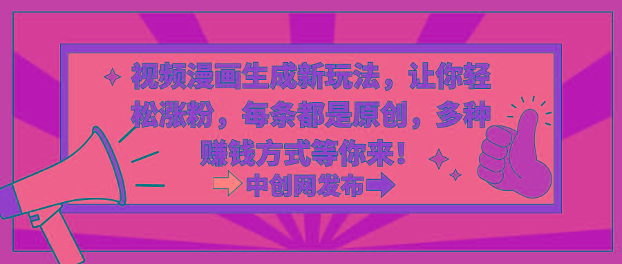 视频漫画生成新玩法，让你轻松涨粉，每条都是原创，多种赚钱方式等你来！-小毅网创