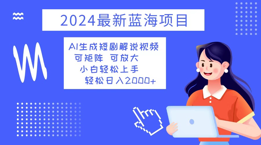 2024最新蓝海项目 AI生成短剧解说视频 小白轻松上手 日入2000+-小毅网创