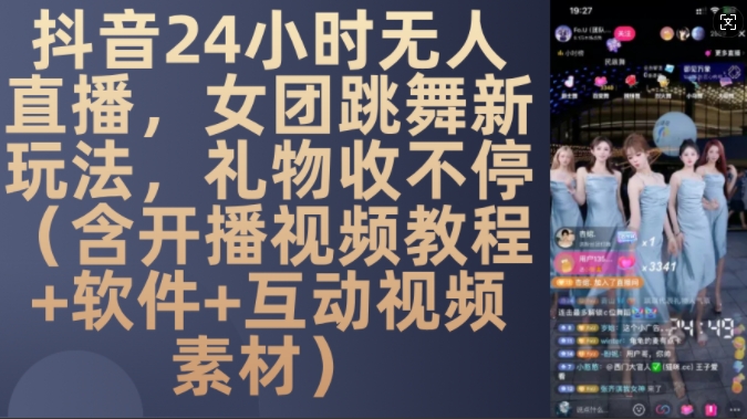 DY 24小时无人直播，女团跳舞新玩法，礼物收不停(含开播视频教程+软件+互动视频素材)【揭秘】-小毅网创