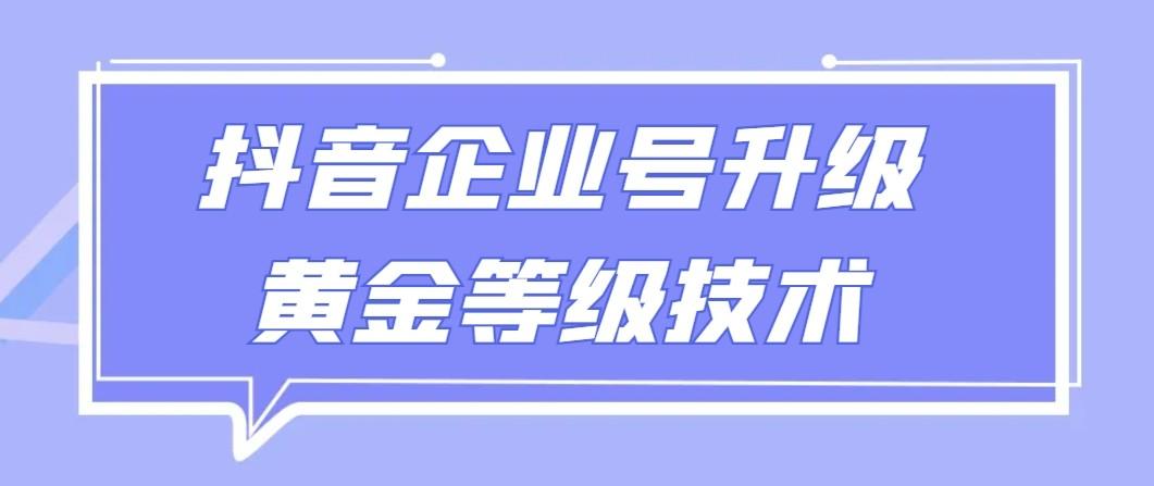 【全网首发】抖音企业号升级黄金等级技术，一单50到100元 - 小毅网创-小毅网创