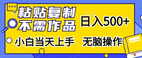粘贴复制，无需作品，日入500+，小白当天上手，无脑操作 - 小毅网创-小毅网创
