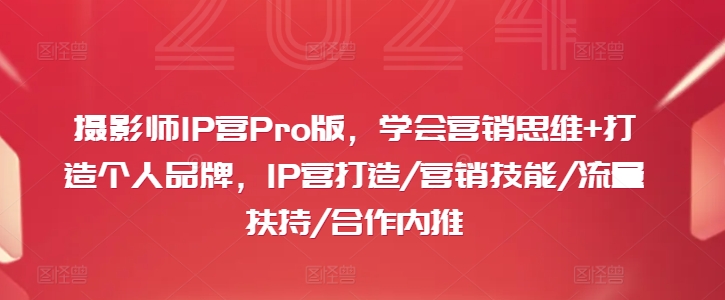 摄影师IP营Pro版，学会营销思维+打造个人品牌，IP营打造/营销技能/流量扶持/合作内推 - 小毅网创-小毅网创