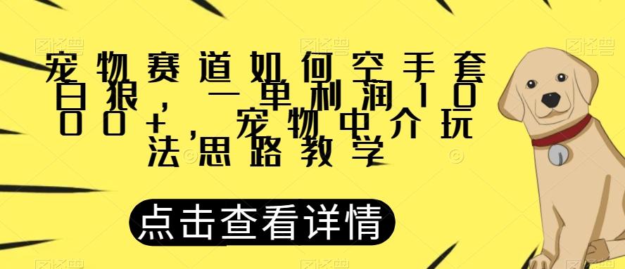 宠物赛道如何空手套白狼，一单利润1000+，宠物中介玩法思路教学【揭秘】 - 小毅网创-小毅网创