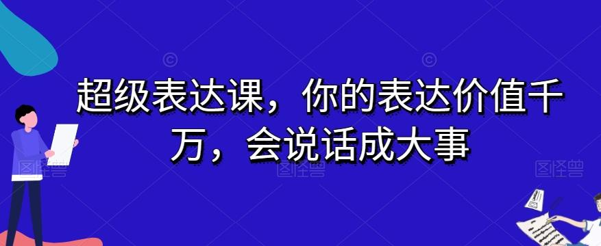 超级表达课，你的表达价值千万，会说话成大事-小毅网创