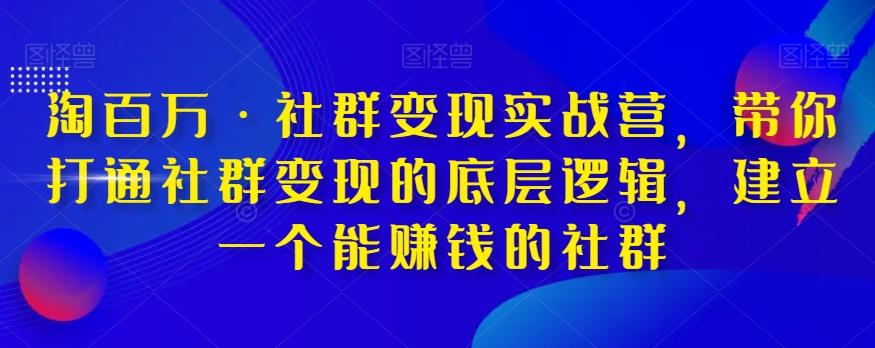 淘百万·社群变现实战营，带你打通社群变现的底层逻辑，建立一个能赚钱的社群 - 小毅网创-小毅网创