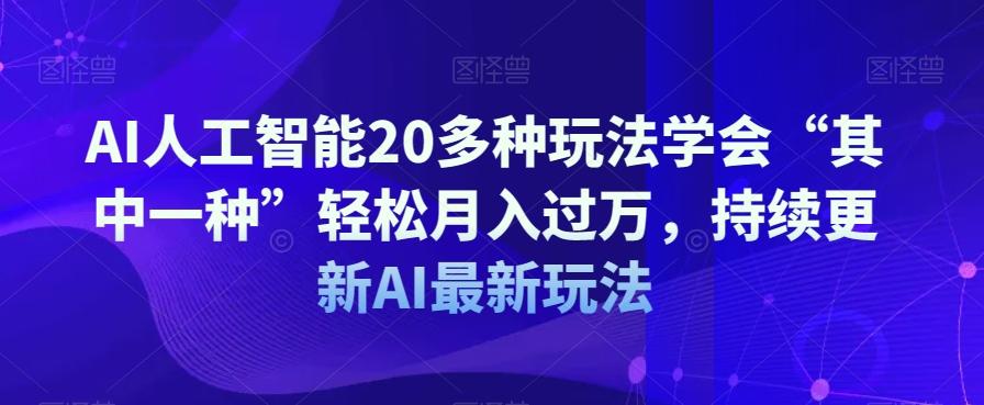 AI人工智能20多种玩法学会“其中一种”轻松月入过万，持续更新AI最新玩法 - 小毅网创-小毅网创