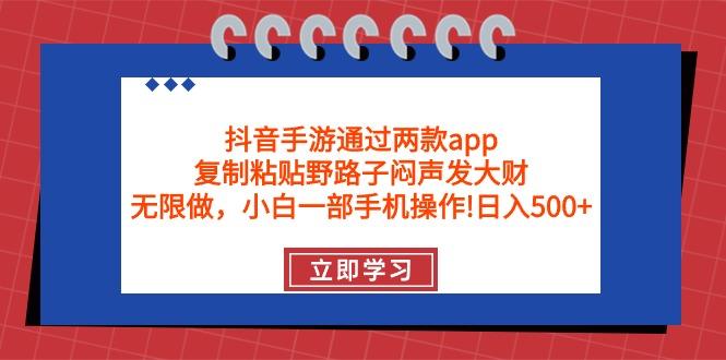 (9912期)抖音手游通过两款app，复制粘贴野路子闷声发大财，无限做 一部手机日入500+ - 小毅网创-小毅网创