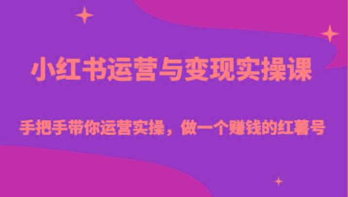 小红书运营与变现实操课-手把手带你运营实操，做一个赚钱的红薯号 - 小毅网创-小毅网创