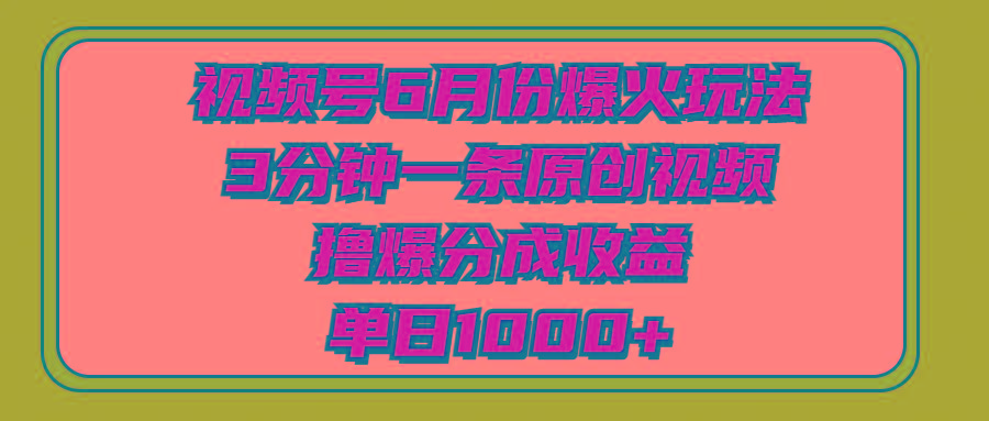 视频号6月份爆火玩法，3分钟一条原创视频，撸爆分成收益，单日1000+ - 小毅网创-小毅网创