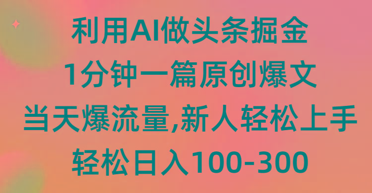 (9307期)利用AI做头条掘金，1分钟一篇原创爆文，当天爆流量，新人轻松上手 - 小毅网创-小毅网创