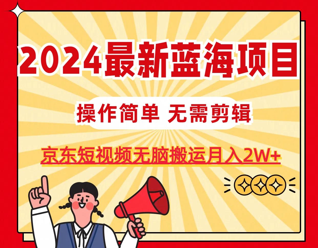 2024最新蓝海项目，无需剪辑，京东图文短视频无脑搬运月入2W+ - 小毅网创-小毅网创