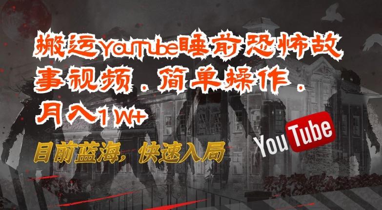 搬运YouTube睡前恐怖故事视频，简单操作，月入1W+，目前蓝海，快速入局【揭秘】 - 小毅网创-小毅网创