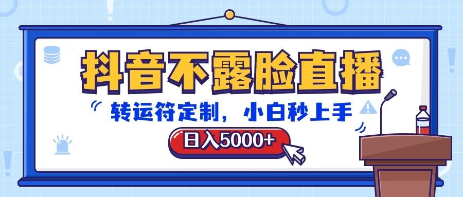 抖音不露脸直播，转运符定制，日入5000+，小白秒上手 - 小毅网创-小毅网创