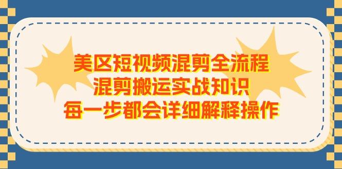 美区短视频混剪全流程，混剪搬运实战知识，每一步都会详细解释操作-小毅网创