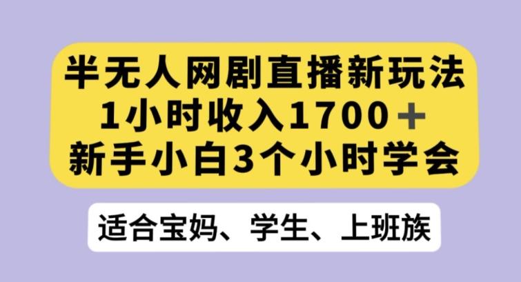 半无人网剧直播新玩法，1小时收入1700+，新手小白3小时学会【揭秘】 - 小毅网创-小毅网创