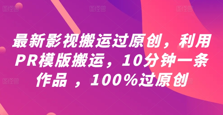 最新影视搬运过原创，利用PR模版搬运，10分钟一条作品 ，100%过原创【教程+PR模板】 - 小毅网创-小毅网创
