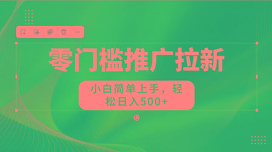零门槛推广拉新，小白简单上手，轻松日入500+ - 小毅网创-小毅网创