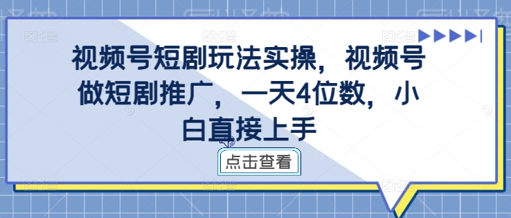 视频号短剧玩法实操，视频号做短剧推广，一天4位数，小白直接上手 - 小毅网创-小毅网创
