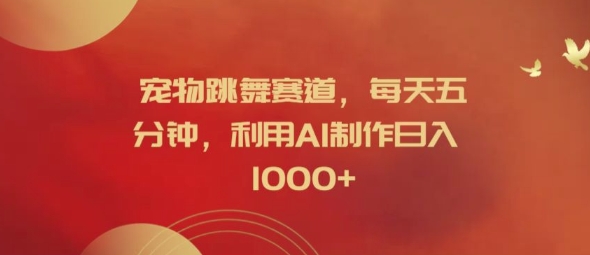 宠物跳舞赛道，每天五分钟，利用AI制作日入1k【揭秘】 - 小毅网创-小毅网创