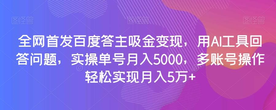 全网首发百度答主吸金变现，用AI工具回答问题，实操单号月入5000，多账号操作轻松实现月入5万+【揭秘】 - 小毅网创-小毅网创
