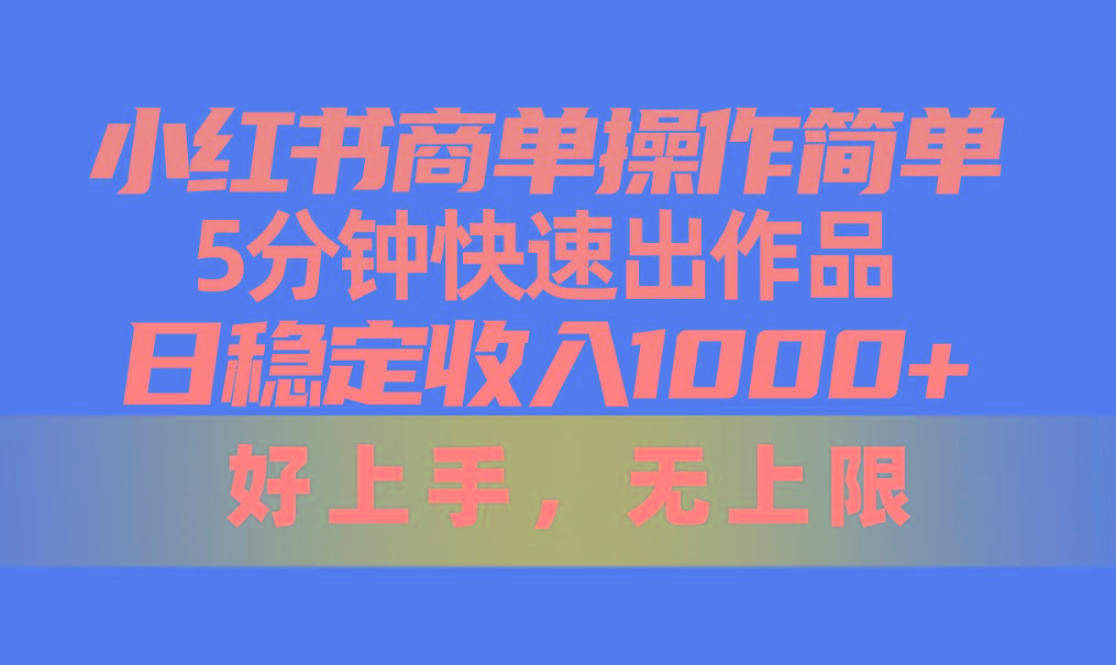 小红书商单操作简单，5分钟快速出作品，日稳定收入1000+，无上限 - 小毅网创-小毅网创