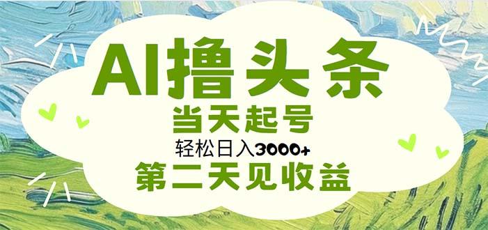 AI撸头条，轻松日入3000+无脑操作，当天起号，第二天见收益 - 小毅网创-小毅网创