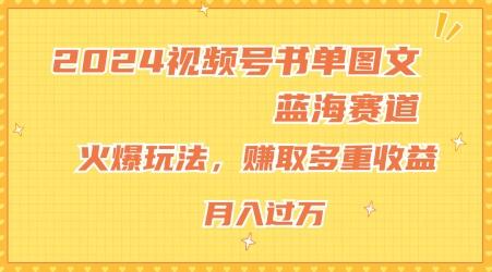 2024视频号书单图文蓝海赛道，火爆玩法，赚取多重收益，小白轻松上手，月入上万【揭秘】 - 小毅网创-小毅网创
