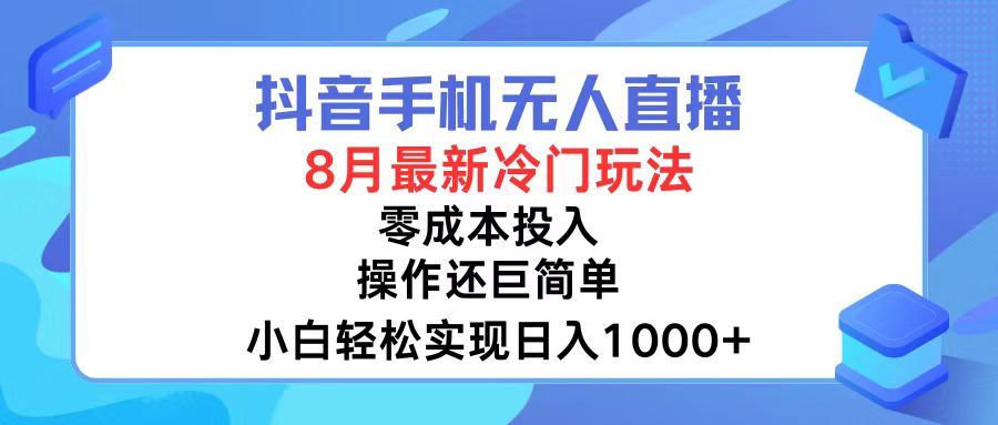 抖音手机无人直播，8月全新冷门玩法，小白轻松实现日入1000+，操作巨... - 小毅网创-小毅网创