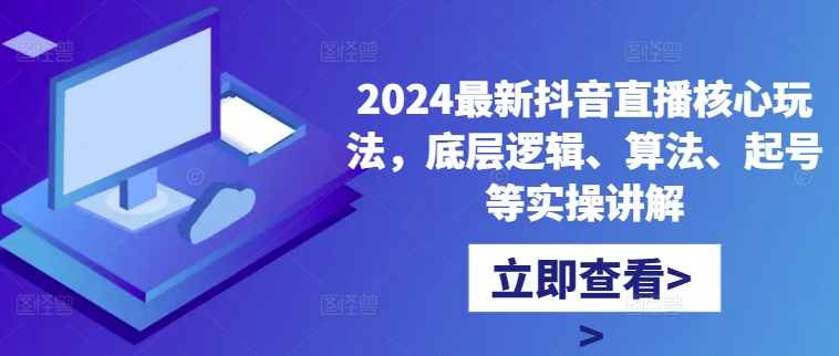 2024最新抖音直播核心玩法，底层逻辑、算法、起号等实操讲解-小毅网创