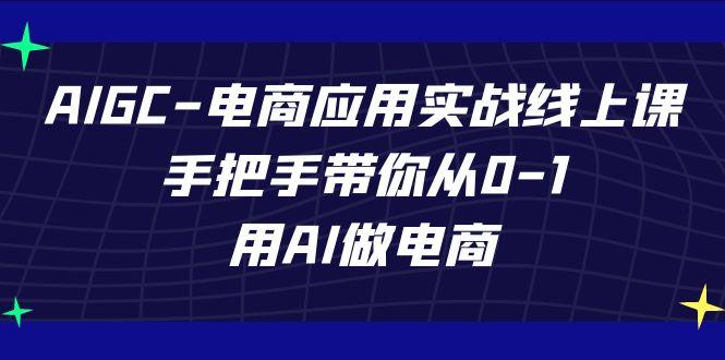 AIGC电商应用实战线上课，手把手带你从0-1，用AI做电商(更新39节课) - 小毅网创-小毅网创
