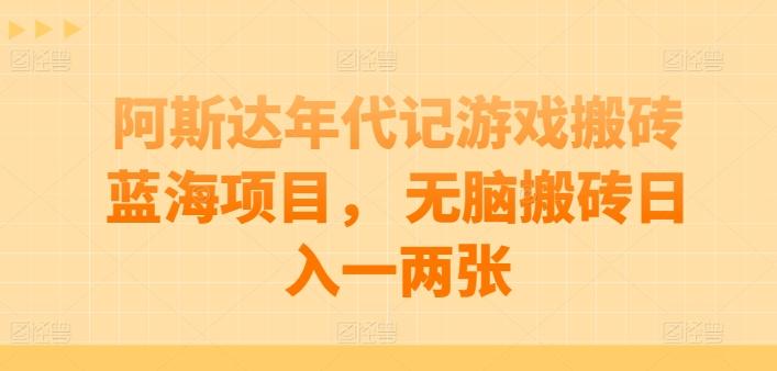 阿斯达年代记游戏搬砖蓝海项目， 无脑搬砖日入一两张【揭秘】 - 小毅网创-小毅网创
