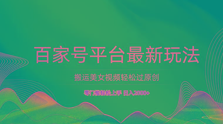 百家号平台搬运美女视频轻松过原创最新玩法，零门槛轻松上手，日入2000+ 可批量 - 小毅网创-小毅网创