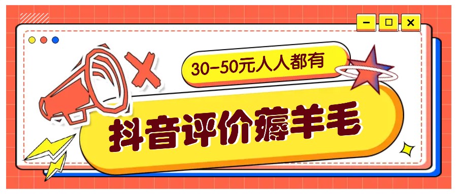 抖音评价薅羊毛，30-50元，邀请一个20元，人人都有！【附入口】-小毅网创