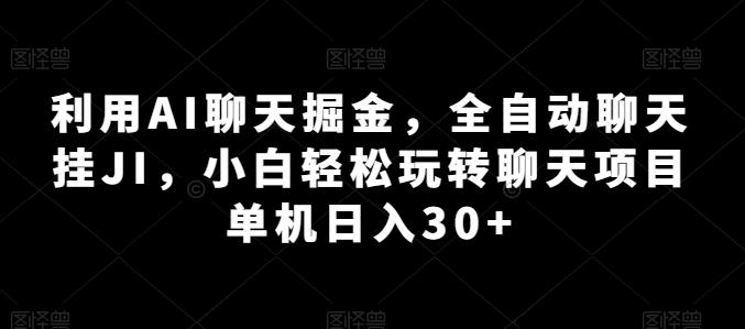 利用AI聊天掘金，全自动聊天挂JI，小白轻松玩转聊天项目 单机日入30+【揭秘】 - 小毅网创-小毅网创