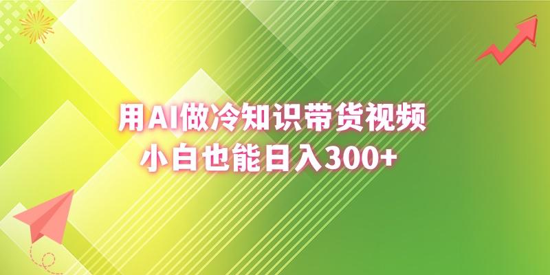 (8631期)用AI做冷知识带货视频，小白也能日入300+-小毅网创