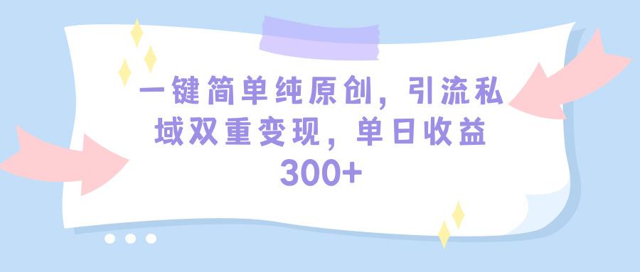 (9472期)一键简单纯原创，引流私域双重变现，单日收益300+(教程+素材) - 小毅网创-小毅网创