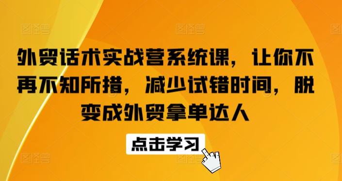 外贸话术实战营系统课，让你不再不知所措，减少试错时间，脱变成外贸拿单达人 - 小毅网创-小毅网创