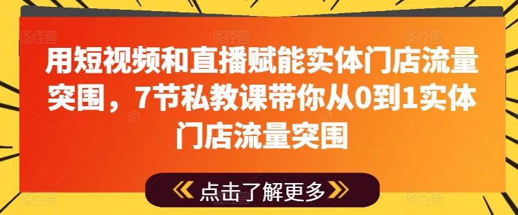 用短视频和直播赋能实体门店流量突围，7节私教课带你从0到1实体门店流量突围 - 小毅网创-小毅网创
