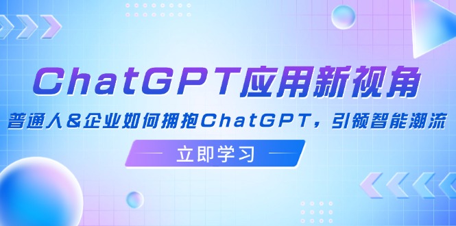 ChatGPT应用新视角：普通人&企业如何拥抱ChatGPT，引领智能潮流-小毅网创
