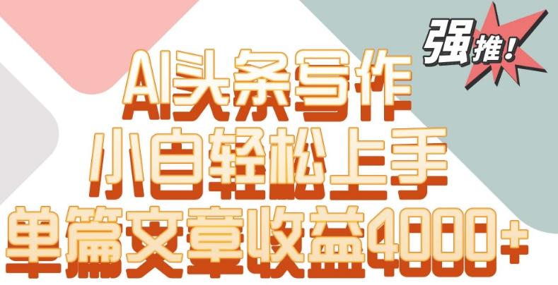 单片文章收益4000+！AI头条写作，小白轻松上手【揭秘】 - 小毅网创-小毅网创
